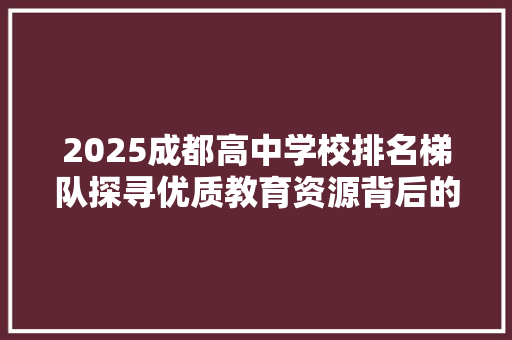 2025成都高中学校排名梯队探寻优质教育资源背后的秘密