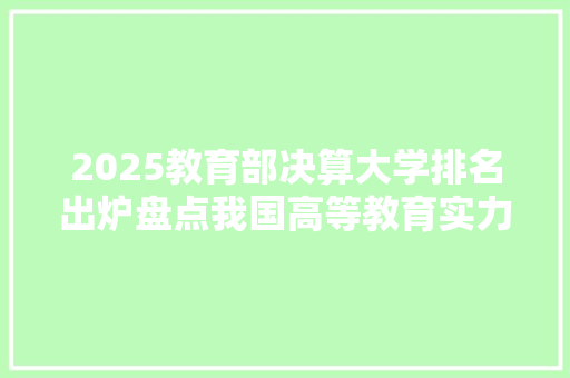 2025教育部决算大学排名出炉盘点我国高等教育实力新格局