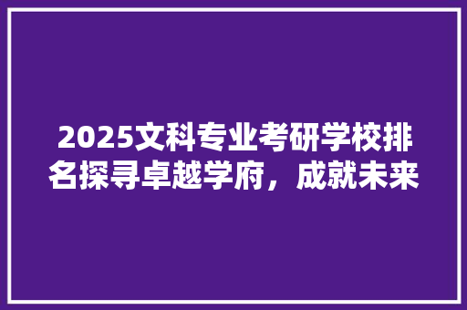 2025文科专业考研学校排名探寻卓越学府，成就未来辉煌