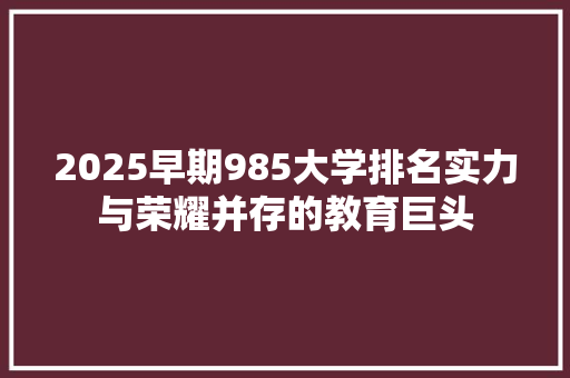 2025早期985大学排名实力与荣耀并存的教育巨头