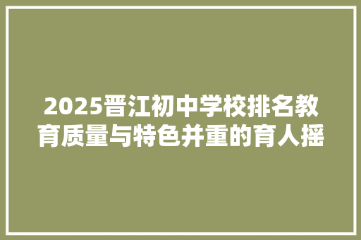 2025晋江初中学校排名教育质量与特色并重的育人摇篮