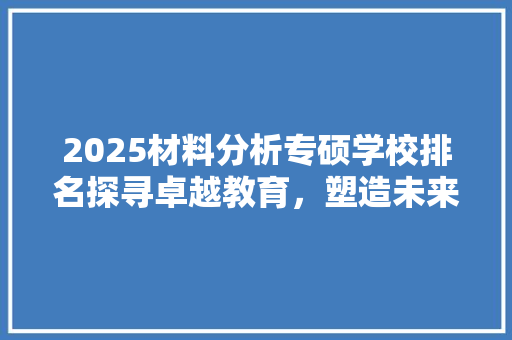 2025材料分析专硕学校排名探寻卓越教育，塑造未来精英