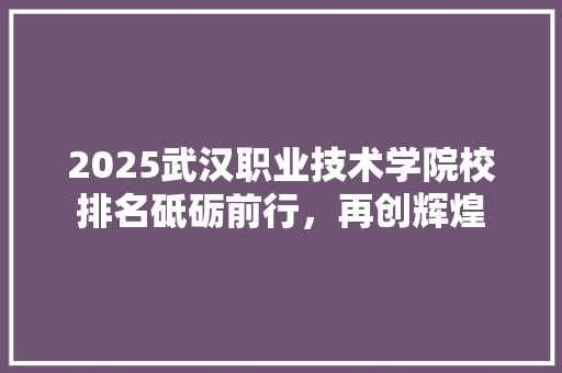 2025武汉职业技术学院校排名砥砺前行，再创辉煌