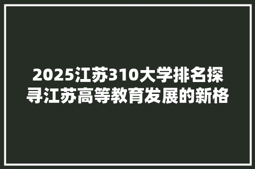2025江苏310大学排名探寻江苏高等教育发展的新格局