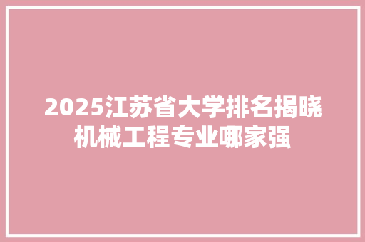 2025江苏省大学排名揭晓机械工程专业哪家强