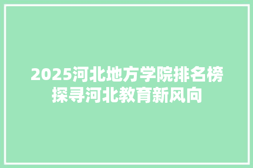 2025河北地方学院排名榜探寻河北教育新风向