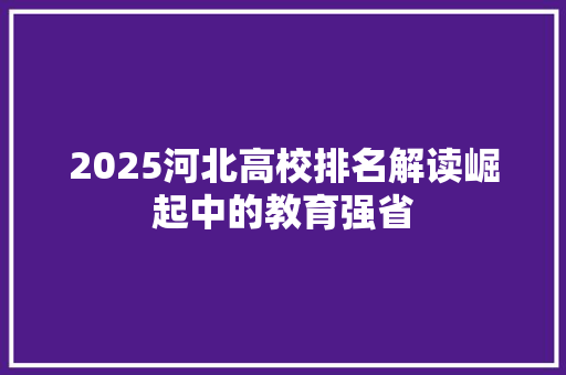 2025河北高校排名解读崛起中的教育强省