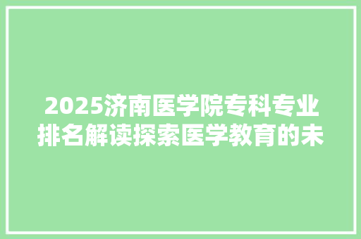 2025济南医学院专科专业排名解读探索医学教育的未来之星