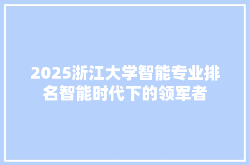 2025浙江大学智能专业排名智能时代下的领军者