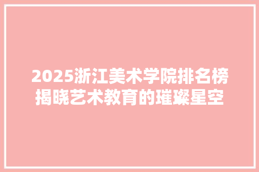 2025浙江美术学院排名榜揭晓艺术教育的璀璨星空