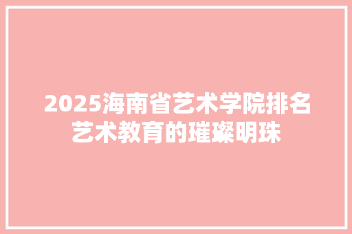 2025海南省艺术学院排名艺术教育的璀璨明珠