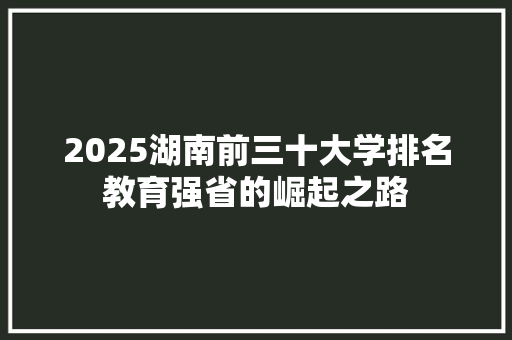 2025湖南前三十大学排名教育强省的崛起之路
