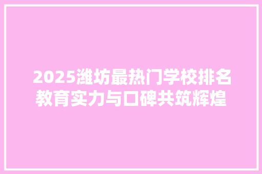 2025潍坊最热门学校排名教育实力与口碑共筑辉煌