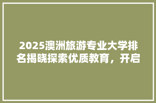 2025澳洲旅游专业大学排名揭晓探索优质教育，开启国际旅游新篇章