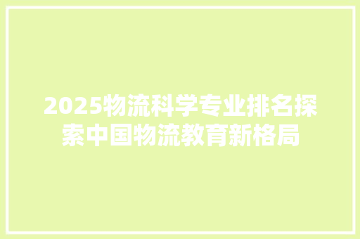 2025物流科学专业排名探索中国物流教育新格局