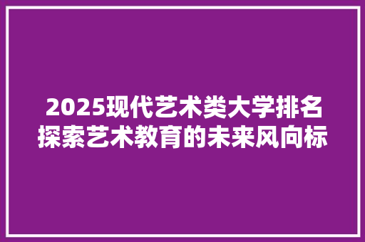 2025现代艺术类大学排名探索艺术教育的未来风向标