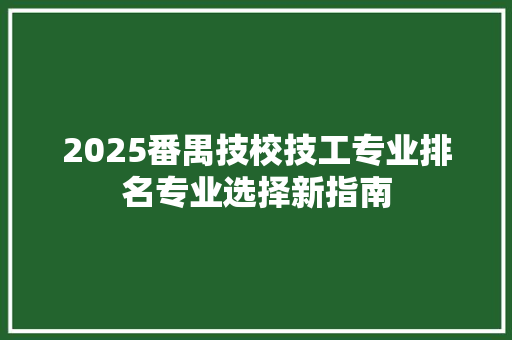 2025番禺技校技工专业排名专业选择新指南