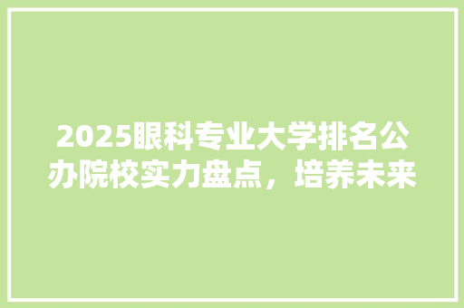 2025眼科专业大学排名公办院校实力盘点，培养未来眼科英才