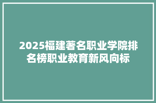 2025福建著名职业学院排名榜职业教育新风向标