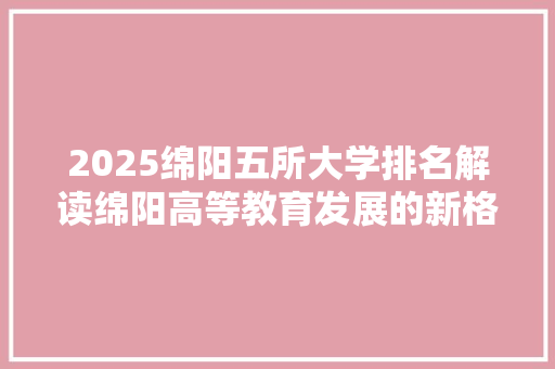 2025绵阳五所大学排名解读绵阳高等教育发展的新格局