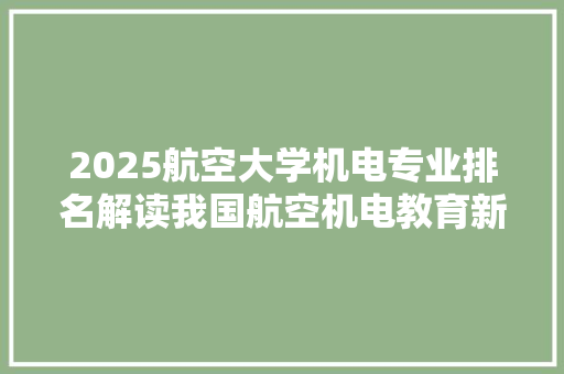 2025航空大学机电专业排名解读我国航空机电教育新篇章