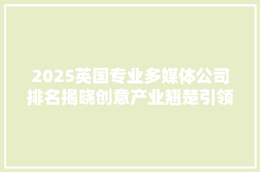 2025英国专业多媒体公司排名揭晓创意产业翘楚引领潮流