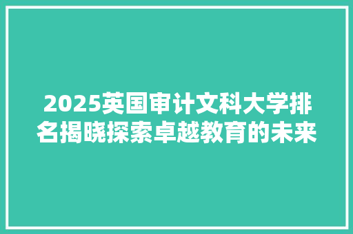 2025英国审计文科大学排名揭晓探索卓越教育的未来之路