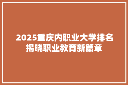 2025重庆内职业大学排名揭晓职业教育新篇章