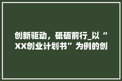 创新驱动，砥砺前行_以“XX创业计划书”为例的创业之路探索