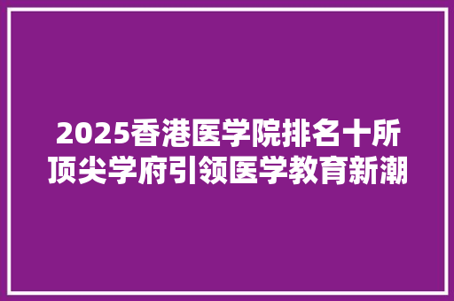 2025香港医学院排名十所顶尖学府引领医学教育新潮流