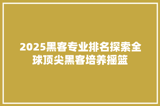 2025黑客专业排名探索全球顶尖黑客培养摇篮