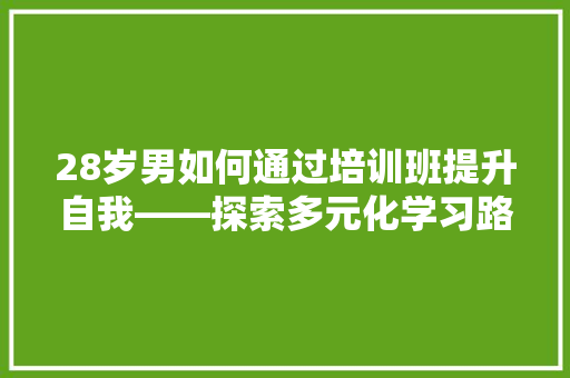 28岁男如何通过培训班提升自我——探索多元化学习路径