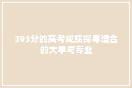 393分的高考成绩探寻适合的大学与专业