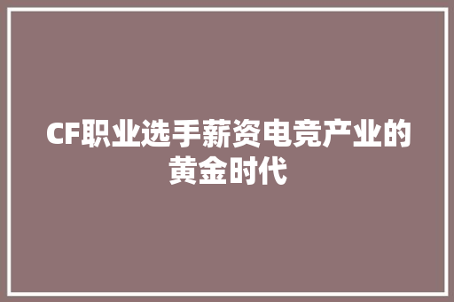 CF职业选手薪资电竞产业的黄金时代