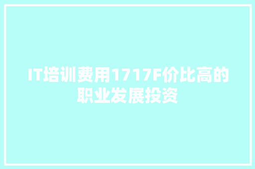 IT培训费用1717F价比高的职业发展投资
