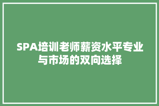 SPA培训老师薪资水平专业与市场的双向选择