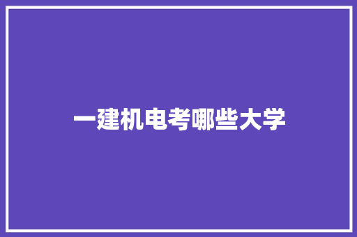 一建机电考哪些大学