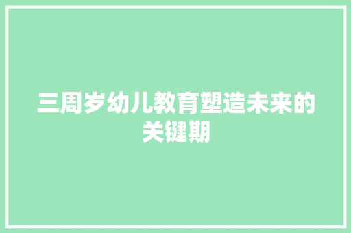 三周岁幼儿教育塑造未来的关键期