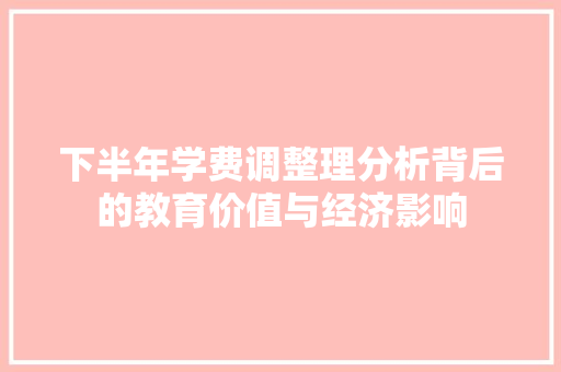 下半年学费调整理分析背后的教育价值与经济影响