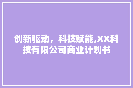 创新驱动，科技赋能,XX科技有限公司商业计划书