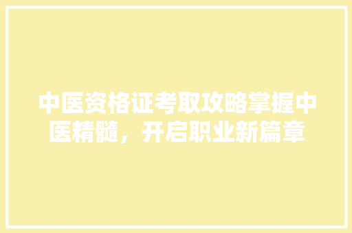 中医资格证考取攻略掌握中医精髓，开启职业新篇章