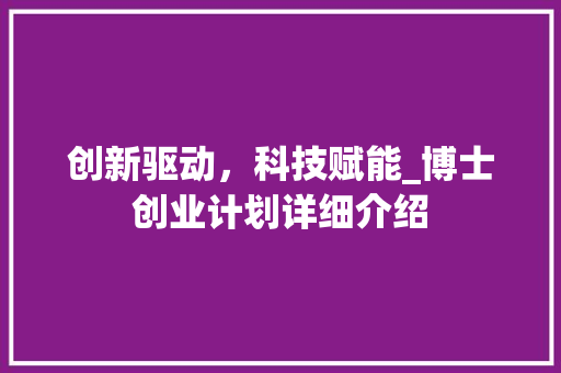 创新驱动，科技赋能_博士创业计划详细介绍
