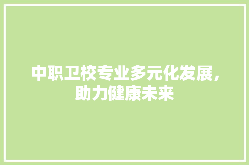 中职卫校专业多元化发展，助力健康未来