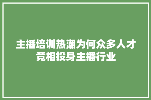 主播培训热潮为何众多人才竞相投身主播行业