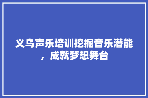 义乌声乐培训挖掘音乐潜能，成就梦想舞台