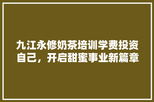 九江永修奶茶培训学费投资自己，开启甜蜜事业新篇章