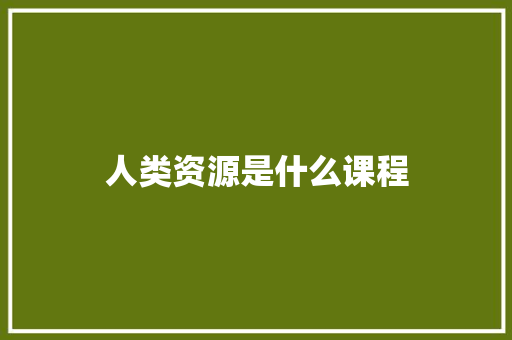 人类资源是什么课程