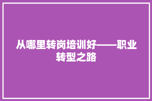 从哪里转岗培训好——职业转型之路