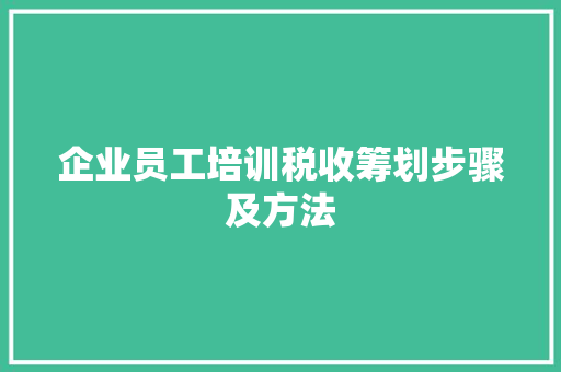 企业员工培训税收筹划步骤及方法