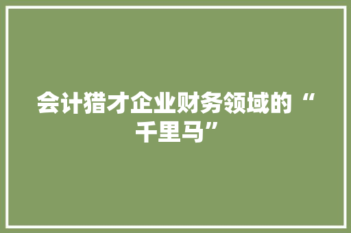 会计猎才企业财务领域的“千里马”